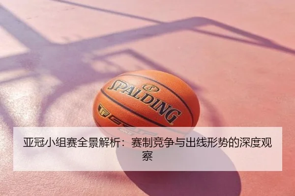 亚冠小组赛全景解析：赛制竞争与出线形势的深度观察