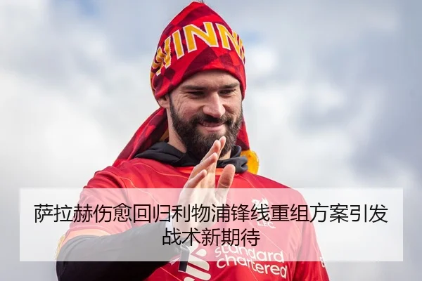 萨拉赫伤愈回归利物浦锋线重组方案引发战术新期待