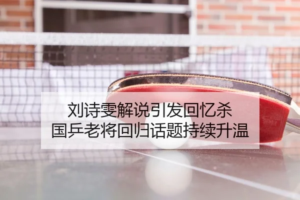 刘诗雯解说引发回忆杀 国乒老将回归话题持续升温
